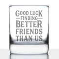 Good Luck Finding Better Friends Than Us Whiskey Rocks Glass