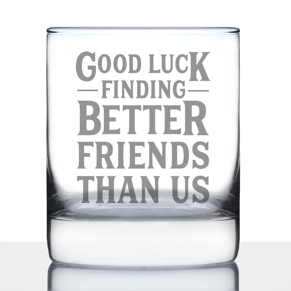 Good Luck Finding Better Friends Than Us Whiskey Rocks Glass